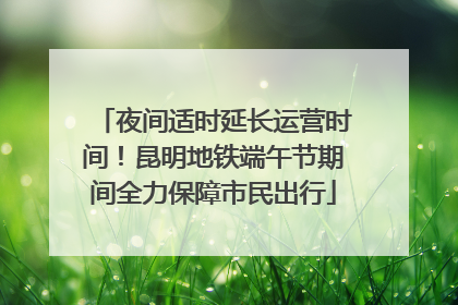 夜间适时延长运营时间！昆明地铁端午节期间全力保障市民出行
