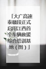 大广高速泰赣段正式启用江西首个车辆救援综合培训基地（图）