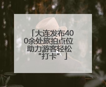 大连发布400余处旅拍点位 助力游客轻松“打卡”