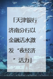 天津银行济南分行以金融活水激发“夜经济”活力