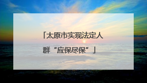 太原市实现法定人群“应保尽保”