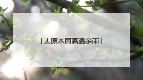 太原本周高温多雨