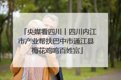 央媒看四川丨四川内江市产业帮扶巴中市通江县 梅花鸡鸣百姓富