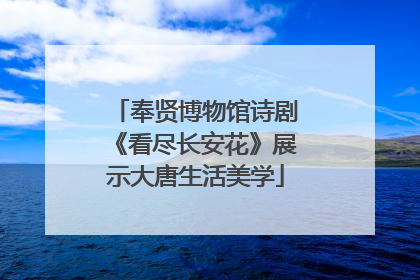 奉贤博物馆诗剧《看尽长安花》展示大唐生活美学