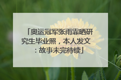 奥运冠军张雨霏晒研究生毕业照，本人发文：故事未完待续