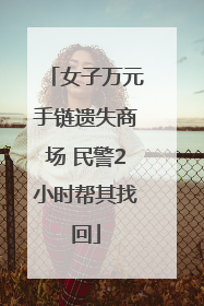 女子万元手链遗失商场 民警2小时帮其找回