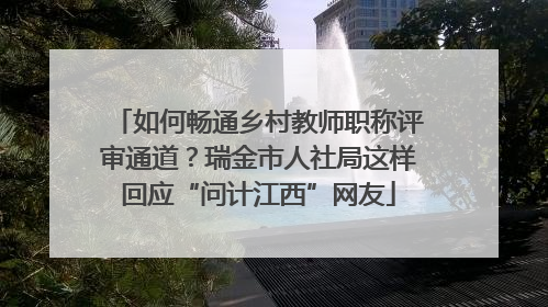 如何畅通乡村教师职称评审通道？瑞金市人社局这样回应“问计江西”网友