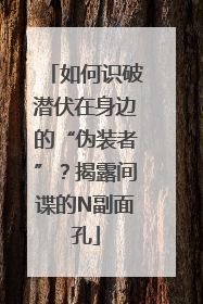 如何识破潜伏在身边的“伪装者”？揭露间谍的N副面孔