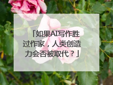 如果AI写作胜过作家，人类创造力会否被取代？