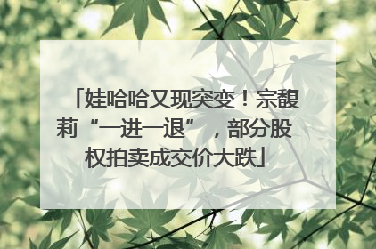 娃哈哈又现突变！宗馥莉“一进一退”，部分股权拍卖成交价大跌
