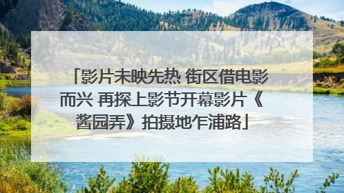 影片未映先热 街区借电影而兴 再探上影节开幕影片《酱园弄》拍摄地乍浦路