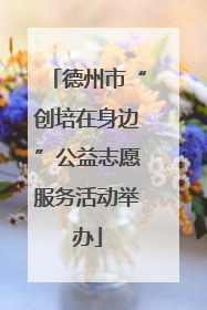 德州市“创培在身边”公益志愿服务活动举办