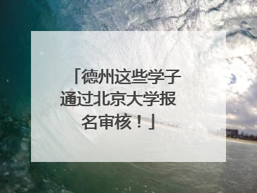 德州这些学子通过北京大学报名审核！
