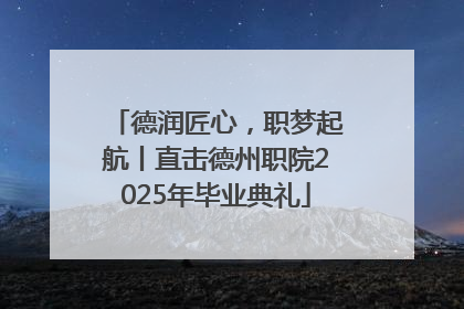 德润匠心，职梦起航丨直击德州职院2025年毕业典礼