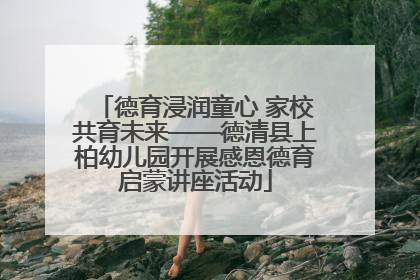德育浸润童心 家校共育未来——德清县上柏幼儿园开展感恩德育启蒙讲座活动
