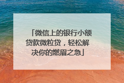 微信上的银行小额贷款微粒贷，轻松解决你的燃眉之急