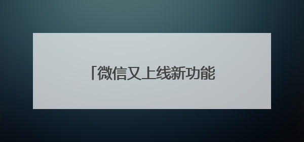 微信又上线新功能！网友：赶紧去改