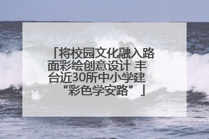 将校园文化融入路面彩绘创意设计 丰台近30所中小学建“彩色学安路”