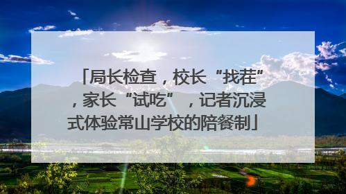 局长检查，校长“找茬”，家长“试吃”，记者沉浸式体验常山学校的陪餐制