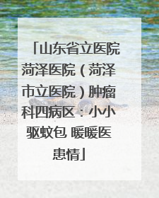 山东省立医院菏泽医院（菏泽市立医院）肿瘤科四病区：小小驱蚊包 暖暖医患情