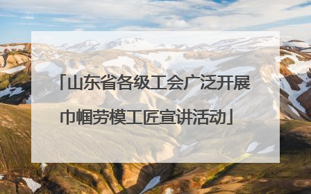 山东省各级工会广泛开展巾帼劳模工匠宣讲活动