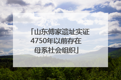 山东傅家遗址实证4750年以前存在母系社会组织