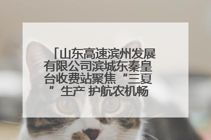 山东高速滨州发展有限公司滨城东秦皇台收费站聚焦“三夏”生产 护航农机畅行“丰收路”