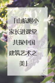 山航附小家长进课堂 共探中国建筑艺术之美