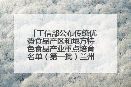 工信部公布传统优势食品产区和地方特色食品产业重点培育名单（第一批）兰州牛肉拉面位列其中