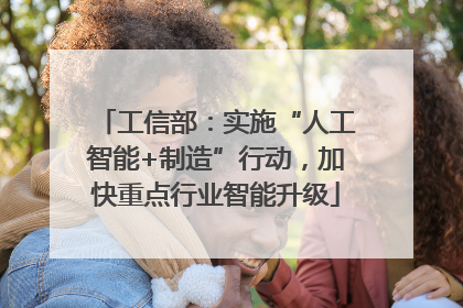 工信部：实施“人工智能+制造”行动，加快重点行业智能升级