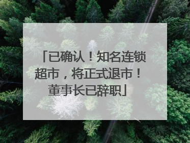 已确认！知名连锁超市，将正式退市！董事长已辞职