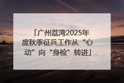 广州荔湾2025年度秋季征兵工作从“心动”向“身检”转进