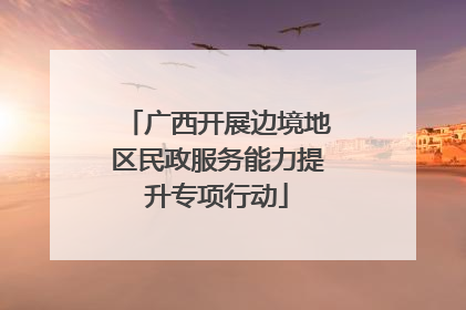 广西开展边境地区民政服务能力提升专项行动