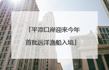 平潭口岸迎来今年首批远洋渔船入境