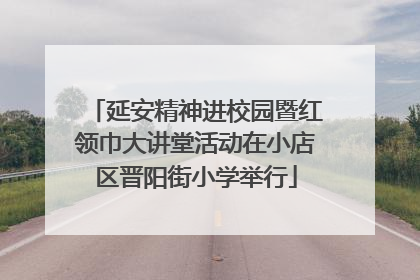延安精神进校园暨红领巾大讲堂活动在小店区晋阳街小学举行