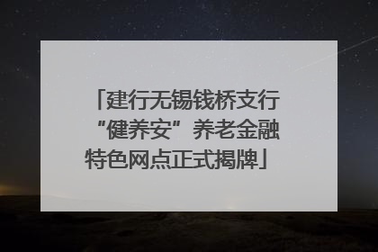 建行无锡钱桥支行“健养安”养老金融特色网点正式揭牌