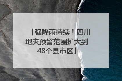 强降雨持续！四川地灾预警范围扩大到48个县市区