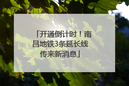 开通倒计时！南昌地铁3条延长线传来新消息