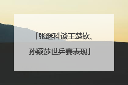 张继科谈王楚钦、孙颖莎世乒赛表现