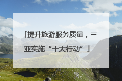 提升旅游服务质量，三亚实施“十大行动”