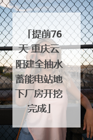 提前76天 重庆云阳建全抽水蓄能电站地下厂房开挖完成