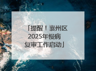提醒！襄州区2025年慢病复审工作启动