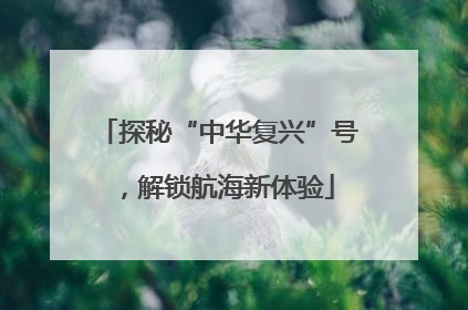 探秘“中华复兴”号，解锁航海新体验