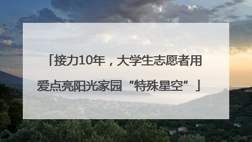 接力10年，大学生志愿者用爱点亮阳光家园“特殊星空”