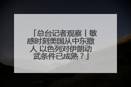 总台记者观察丨敏感时刻美国从中东撤人 以色列对伊朗动武条件已成熟？