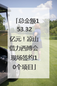 总金额153.32亿元！凉山借力西博会现场签约10个项目
