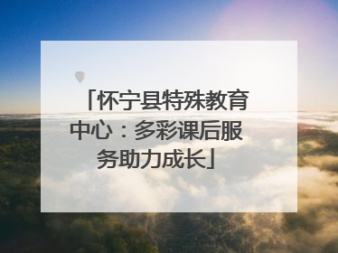 怀宁县特殊教育中心：多彩课后服务助力成长