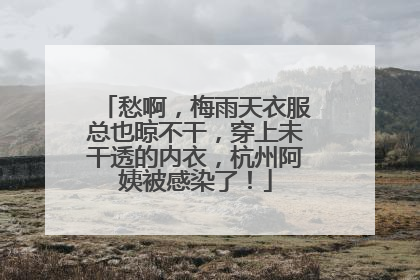 愁啊，梅雨天衣服总也晾不干，穿上未干透的内衣，杭州阿姨被感染了！