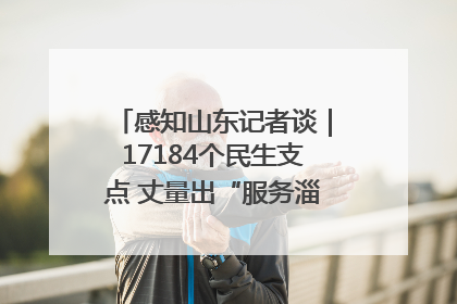 感知山东记者谈｜17184个民生支点 丈量出“服务淄博”的文明温度
