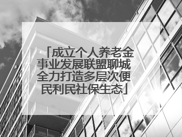 成立个人养老金事业发展联盟聊城全力打造多层次便民利民社保生态